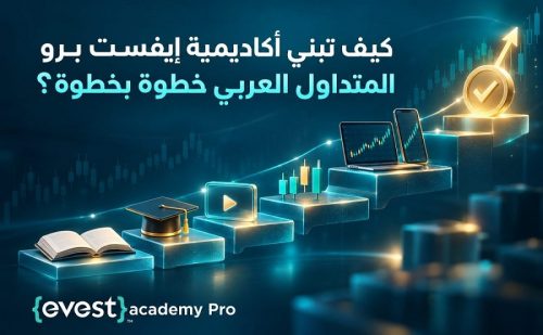 من الدرس الأول إلى الشهادة: كيف تبني أكاديمية إيفست برو المتداول العربي خطوة بخطوة؟